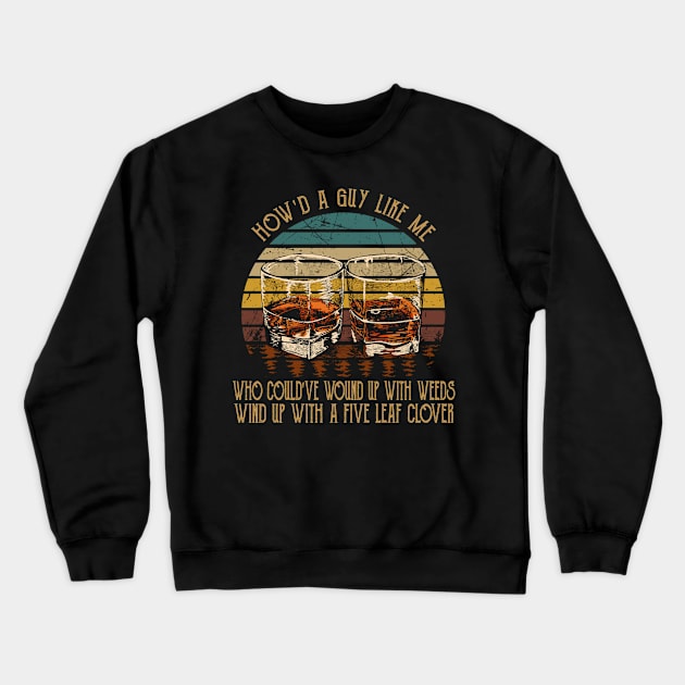 How'd A Guy Like Me, Who Could've Wound Up With Weeds Wind Up With A Five Leaf Clover Glasses Whiskey Crewneck Sweatshirt by Monster Gaming